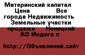 Материнский капитал  › Цена ­ 40 000 - Все города Недвижимость » Земельные участки продажа   . Ненецкий АО,Индига п.